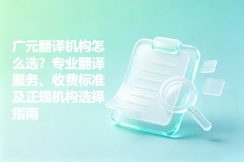 广元翻译机构怎么选？专业翻译服务、收费标准及正规机构选择指南
