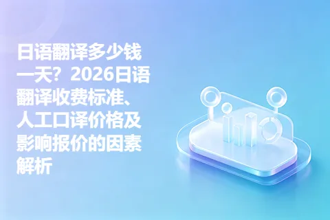 日语翻译多少钱一天？2026日语翻译收费标准、人工口译价格及影响报价的因素解析