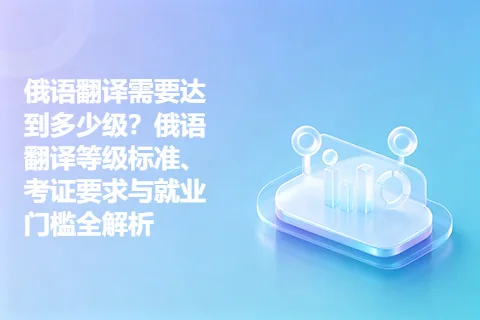 俄语翻译需要达到多少级?俄语翻译等级标准、考证要求与就业门槛全解析