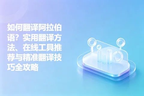 如何翻译阿拉伯语？实用翻译方法、在线工具推荐与精准翻译技巧全攻略