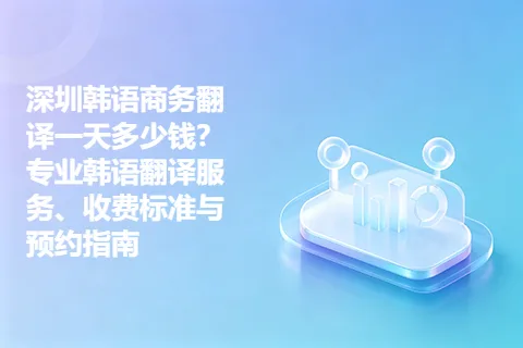 深圳韩语商务翻译一天多少钱？专业韩语翻译服务、收费标准与预约指南