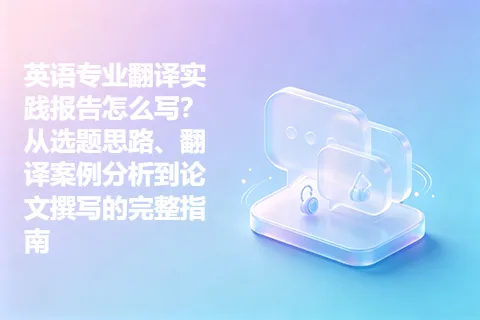 英语专业翻译实践报告怎么写？从选题思路、翻译案例分析到论文撰写的完整指南