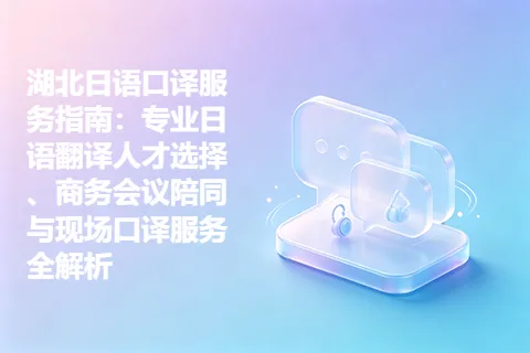 湖北日语口译服务指南：专业日语翻译人才选择、商务会议陪同与现场口译服务全解析