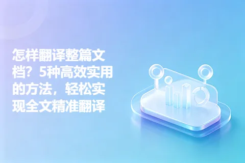 怎样翻译整篇文档？5种高效实用的方法，轻松实现全文精准翻译