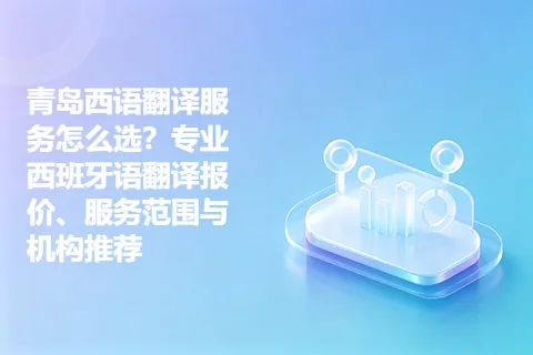 青岛西语翻译服务怎么选?专业西班牙语翻译报价、服务范围与机构推荐