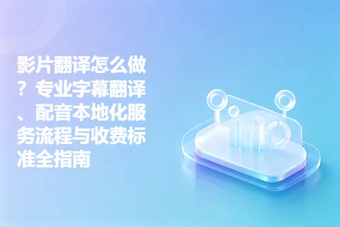 影片翻译怎么做？专业字幕翻译、配音本地化服务流程与收费标准全指南