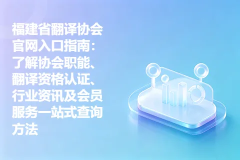 福建省翻译协会官网入口指南：了解协会职能、翻译资格认证、行业资讯及会员服务一站式查询方法