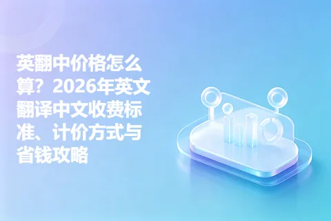 英翻中价格怎么算？2026年英文翻译中文收费标准、计价方式与省钱攻略