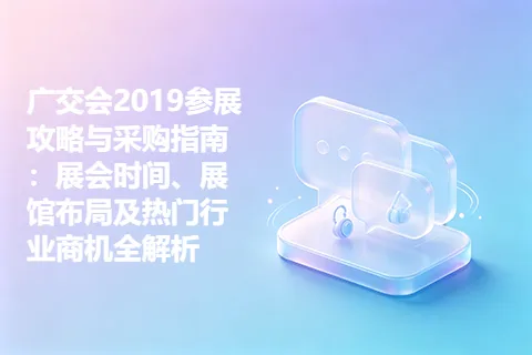广交会2019参展攻略与采购指南：展会时间、展馆布局及热门行业商机全解析
