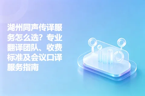 湖州同声传译服务怎么选？专业翻译团队、收费标准及会议口译服务指南