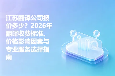 江苏翻译公司报价多少？2026年翻译收费标准、价格影响因素与专业服务选择指南