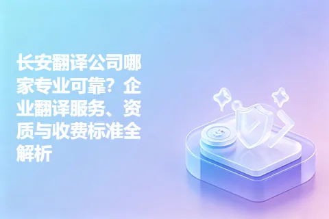 长安翻译公司哪家专业可靠?企业翻译服务、资质与收费标准全解析