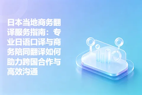 日本当地商务翻译服务指南：专业日语口译与商务陪同翻译如何助力跨国合作与高效沟通