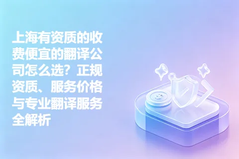 上海有资质的收费便宜的翻译公司怎么选？正规资质、服务价格与专业翻译服务全解析