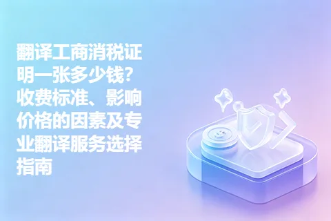 翻译工商消税证明一张多少钱？收费标准、影响价格的因素及专业翻译服务选择指南