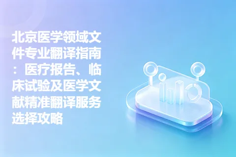 北京医学领域文件专业翻译指南：医疗报告、临床试验及医学文献精准翻译服务选择攻略