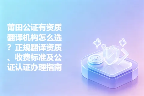 莆田公证有资质翻译机构怎么选？正规翻译资质、收费标准及公证认证办理指南