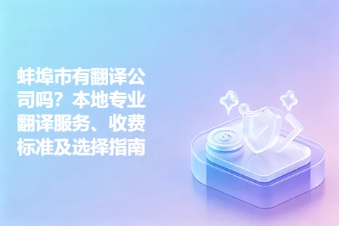 蚌埠市有翻译公司吗？本地专业翻译服务、收费标准及选择指南