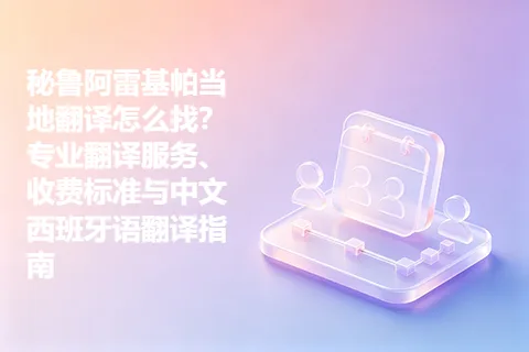 秘鲁阿雷基帕当地翻译怎么找？专业翻译服务、收费标准与中文西班牙语翻译指南