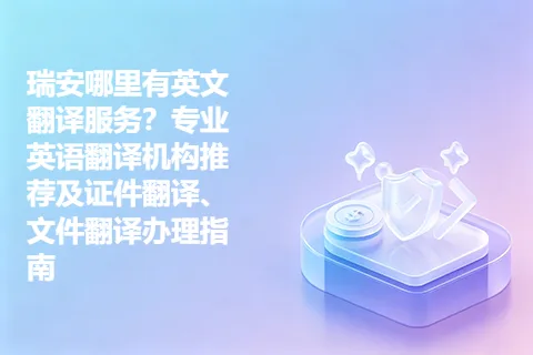 瑞安哪里有英文翻译服务？专业英语翻译机构推荐及证件翻译、文件翻译办理指南