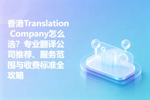 香港Translation Company怎么选？专业翻译公司推荐、服务范围与收费标准全攻略