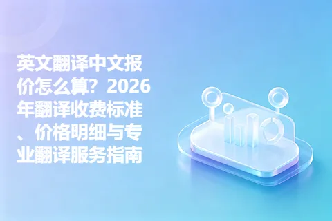 英文翻译中文报价怎么算？2026年翻译收费标准、价格明细与专业翻译服务指南