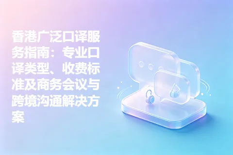 香港广泛口译服务指南：专业口译类型、收费标准及商务会议与跨境沟通解决方案