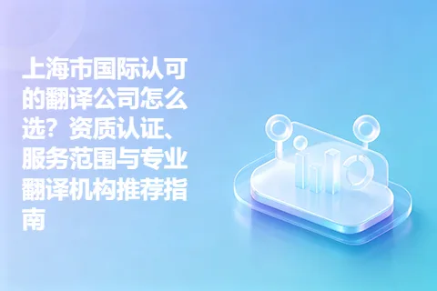 上海市国际认可的翻译公司怎么选？资质认证、服务范围与专业翻译机构推荐指南