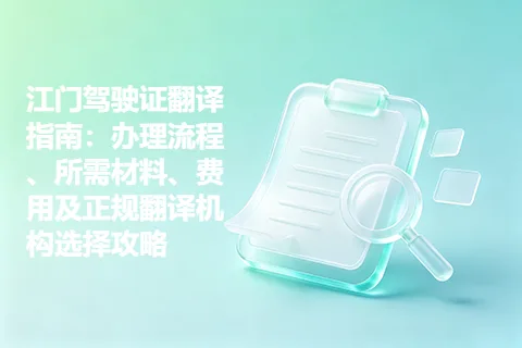 江门驾驶证翻译指南：办理流程、所需材料、费用及正规翻译机构选择攻略