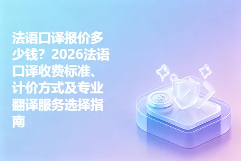 法语口译报价多少钱？2026法语口译收费标准、计价方式及专业翻译服务选择指南