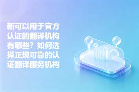 新可以用于官方认证的翻译机构有哪些?如何选择正规可靠的认证翻译服务机构