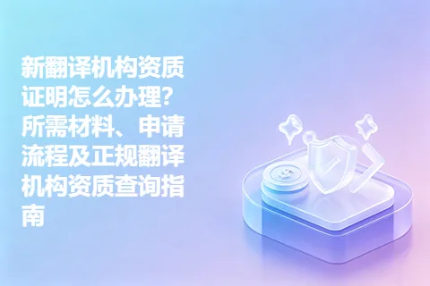 新翻译机构资质证明怎么办理？所需材料、申请流程及正规翻译机构资质查询指南