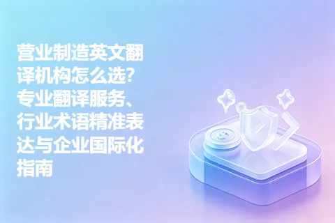 营业制造英文翻译机构怎么选？专业翻译服务、行业术语精准表达与企业国际化指南