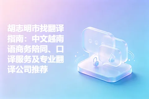 胡志明市找翻译指南：中文越南语商务陪同、口译服务及专业翻译公司推荐