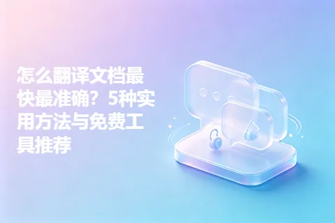 怎么翻译文档最快最准确？5种实用方法与免费工具推荐