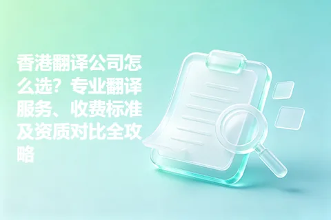 香港翻译公司怎么选？专业翻译服务、收费标准及资质对比全攻略