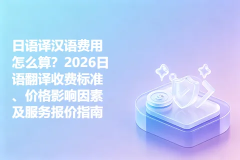 日语译汉语费用怎么算？2026日语翻译收费标准、价格影响因素及服务报价指南