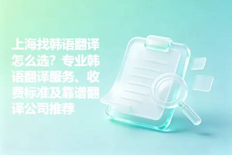 上海找韩语翻译怎么选？专业韩语翻译服务、收费标准及靠谱翻译公司推荐