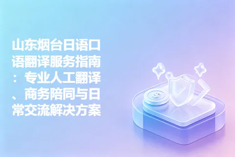 山东烟台日语口语翻译服务指南：专业人工翻译、商务陪同与日常交流解决方案