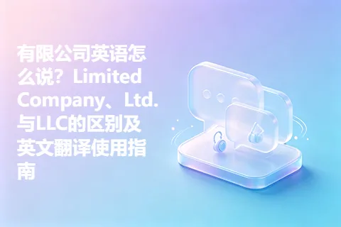 有限公司英语怎么说？Limited Company、Ltd.与LLC的区别及英文翻译使用指南
