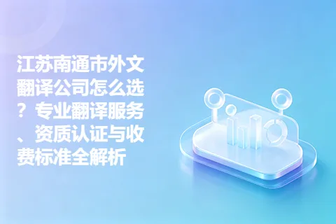 江苏南通市外文翻译公司怎么选？专业翻译服务、资质认证与收费标准全解析