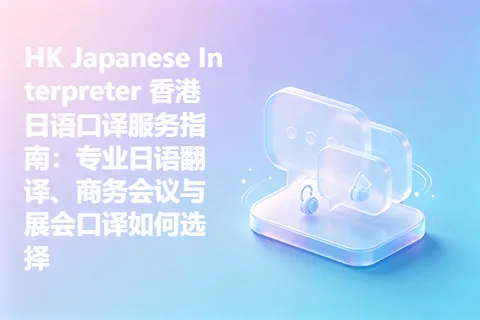 HK Japanese Interpreter 香港日语口译服务指南：专业日语翻译、商务会议与展会口译如何选择