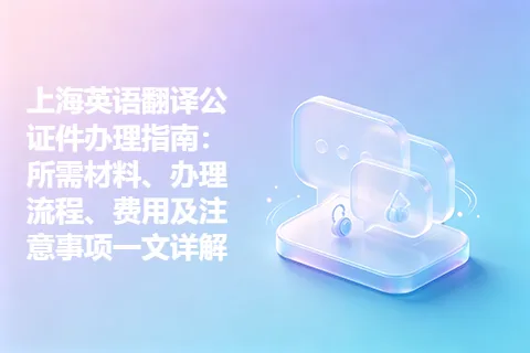 上海英语翻译公证件办理指南：所需材料、办理流程、费用及注意事项一文详解