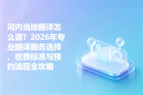 河内当地翻译怎么请？2026年专业翻译服务选择、收费标准与预约流程全攻略