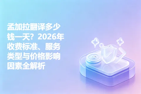 孟加拉翻译多少钱一天？2026年收费标准、服务类型与价格影响因素全解析
