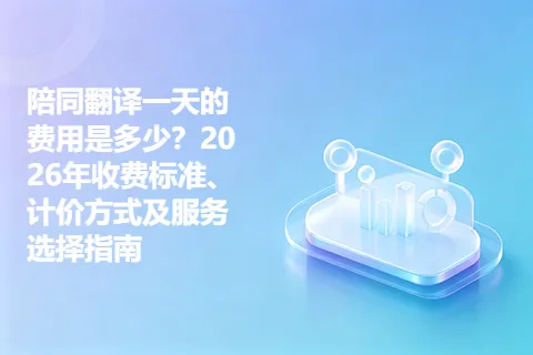 陪同翻译一天的费用是多少？2026年收费标准、计价方式及服务选择指南
