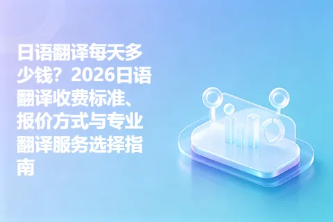 日语翻译每天多少钱？2026日语翻译收费标准、报价方式与专业翻译服务选择指南