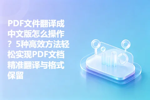 PDF文件翻译成中文版怎么操作？5种高效方法轻松实现PDF文档精准翻译与格式保留