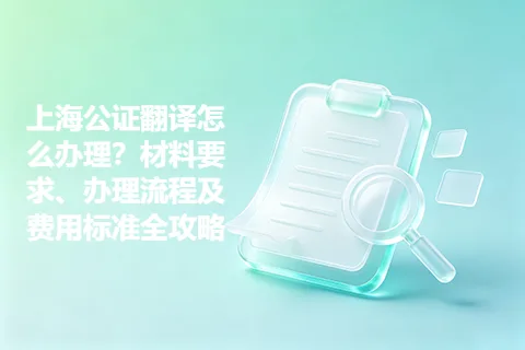 上海公证翻译怎么办理？材料要求、办理流程及费用标准全攻略