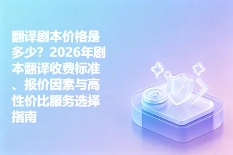 翻译剧本价格是多少？2026年剧本翻译收费标准、报价因素与高性价比服务选择指南
